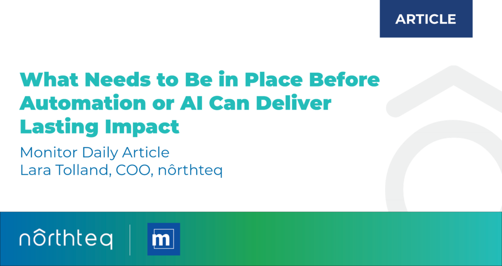Graphic labeled “Article” with the headline: “What Needs to Be in Place Before Automation or AI Can Deliver Lasting Impact.” Subtext reads “Monitor Daily Article” and “Lara Tolland, COO, Northteq.” The design features teal, green, and blue branding with the Northteq logo and Monitor icon along a gradient bar at the bottom.